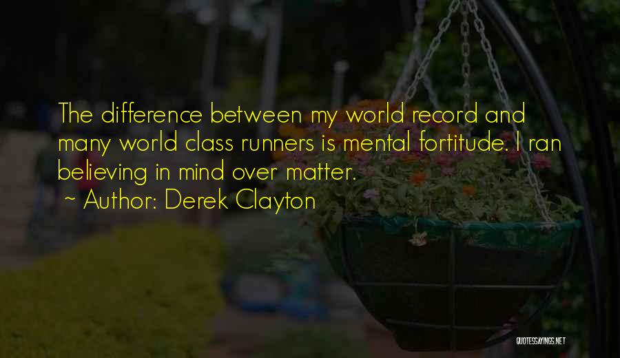 Derek Clayton Quotes: The Difference Between My World Record And Many World Class Runners Is Mental Fortitude. I Ran Believing In Mind Over