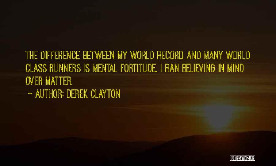 Derek Clayton Quotes: The Difference Between My World Record And Many World Class Runners Is Mental Fortitude. I Ran Believing In Mind Over