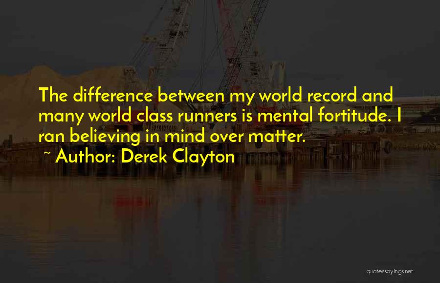 Derek Clayton Quotes: The Difference Between My World Record And Many World Class Runners Is Mental Fortitude. I Ran Believing In Mind Over