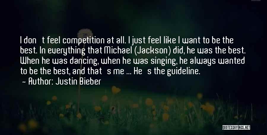 Justin Bieber Quotes: I Don't Feel Competition At All. I Just Feel Like I Want To Be The Best. In Everything That Michael