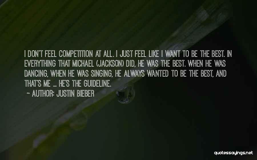 Justin Bieber Quotes: I Don't Feel Competition At All. I Just Feel Like I Want To Be The Best. In Everything That Michael