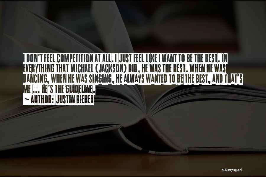 Justin Bieber Quotes: I Don't Feel Competition At All. I Just Feel Like I Want To Be The Best. In Everything That Michael