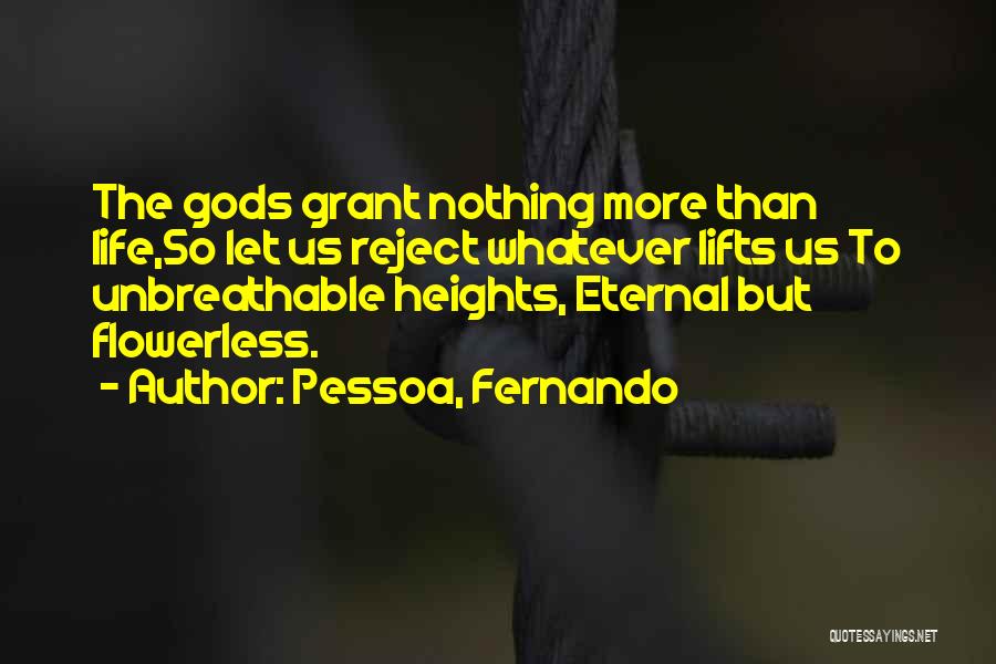 Pessoa, Fernando Quotes: The Gods Grant Nothing More Than Life,so Let Us Reject Whatever Lifts Us To Unbreathable Heights, Eternal But Flowerless.