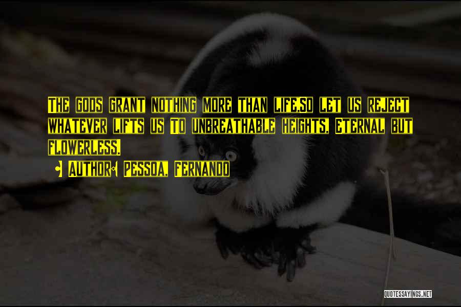 Pessoa, Fernando Quotes: The Gods Grant Nothing More Than Life,so Let Us Reject Whatever Lifts Us To Unbreathable Heights, Eternal But Flowerless.