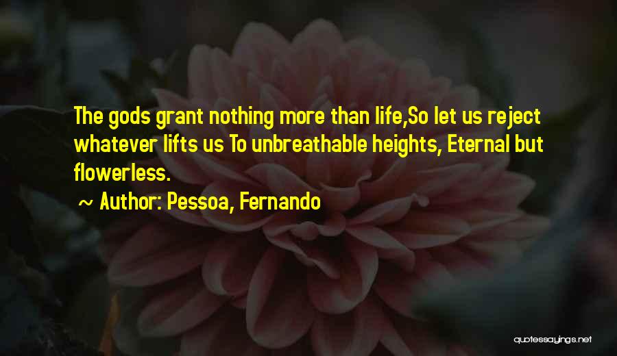 Pessoa, Fernando Quotes: The Gods Grant Nothing More Than Life,so Let Us Reject Whatever Lifts Us To Unbreathable Heights, Eternal But Flowerless.