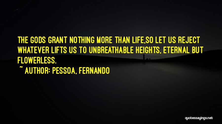 Pessoa, Fernando Quotes: The Gods Grant Nothing More Than Life,so Let Us Reject Whatever Lifts Us To Unbreathable Heights, Eternal But Flowerless.