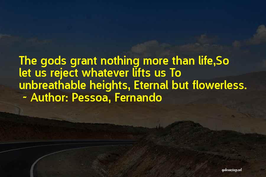 Pessoa, Fernando Quotes: The Gods Grant Nothing More Than Life,so Let Us Reject Whatever Lifts Us To Unbreathable Heights, Eternal But Flowerless.