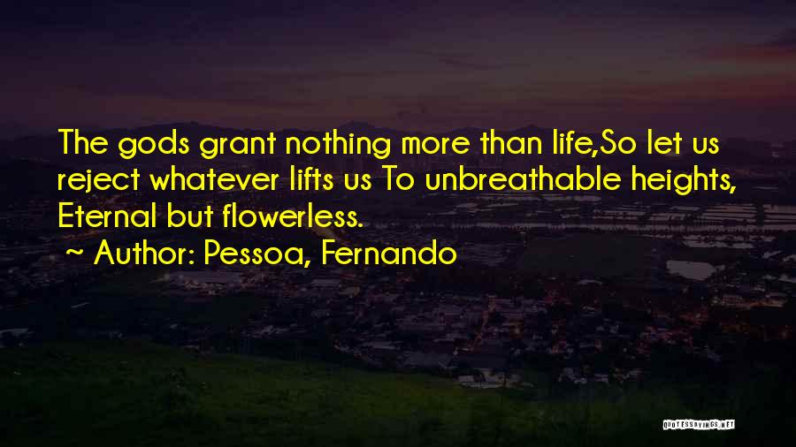 Pessoa, Fernando Quotes: The Gods Grant Nothing More Than Life,so Let Us Reject Whatever Lifts Us To Unbreathable Heights, Eternal But Flowerless.