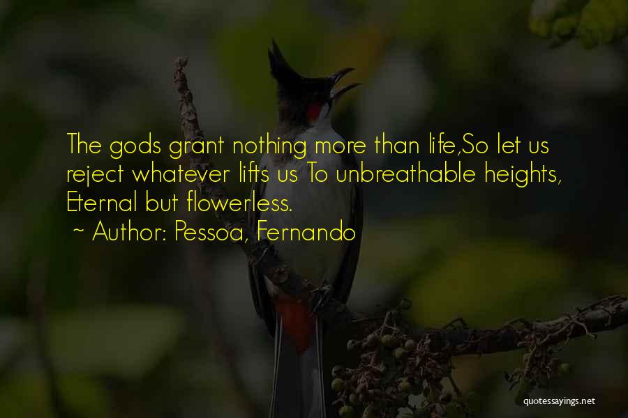 Pessoa, Fernando Quotes: The Gods Grant Nothing More Than Life,so Let Us Reject Whatever Lifts Us To Unbreathable Heights, Eternal But Flowerless.