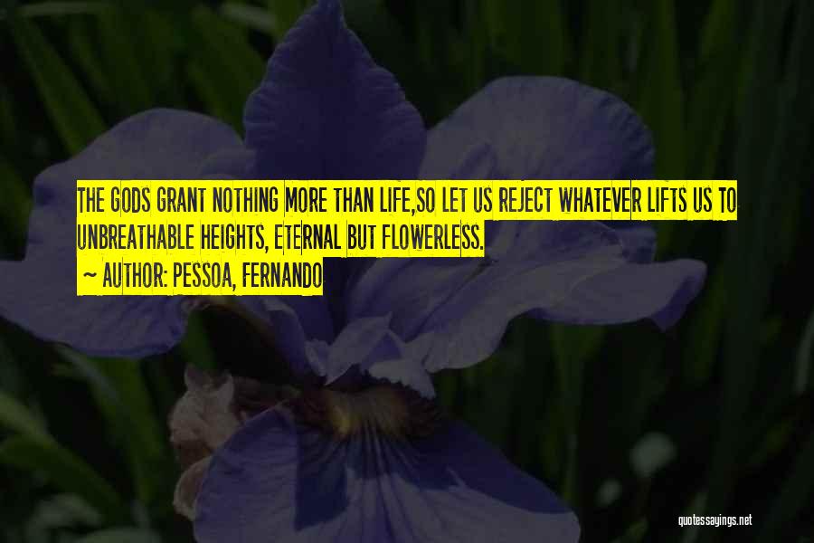 Pessoa, Fernando Quotes: The Gods Grant Nothing More Than Life,so Let Us Reject Whatever Lifts Us To Unbreathable Heights, Eternal But Flowerless.