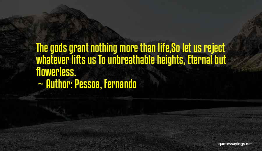 Pessoa, Fernando Quotes: The Gods Grant Nothing More Than Life,so Let Us Reject Whatever Lifts Us To Unbreathable Heights, Eternal But Flowerless.