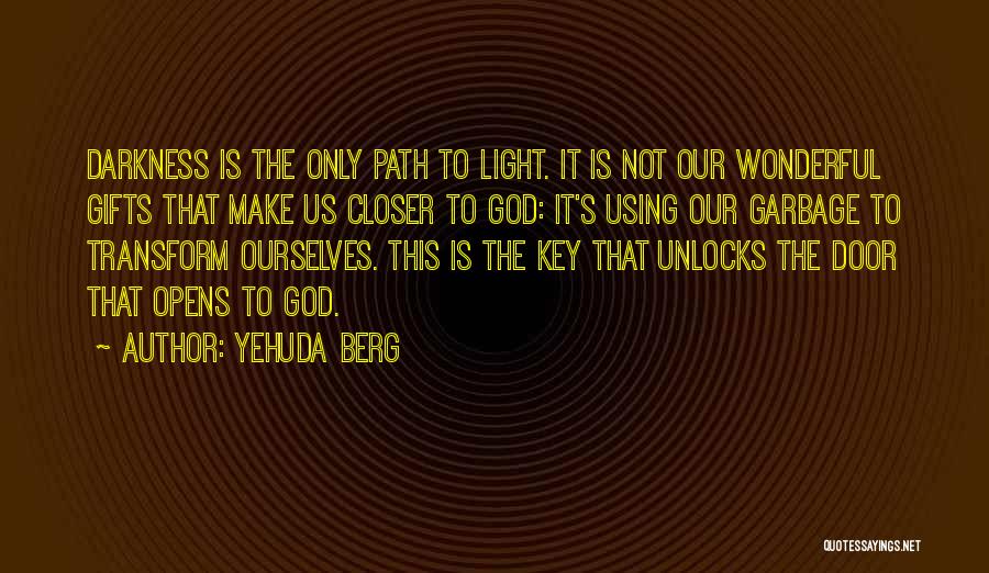 Yehuda Berg Quotes: Darkness Is The Only Path To Light. It Is Not Our Wonderful Gifts That Make Us Closer To God: It's