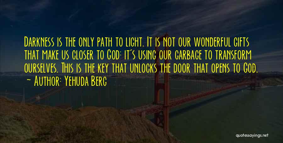 Yehuda Berg Quotes: Darkness Is The Only Path To Light. It Is Not Our Wonderful Gifts That Make Us Closer To God: It's