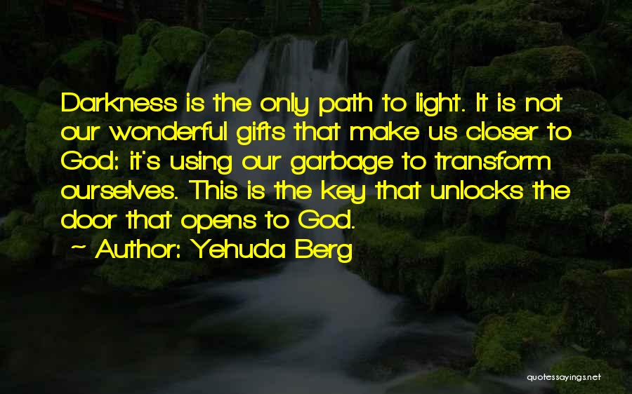 Yehuda Berg Quotes: Darkness Is The Only Path To Light. It Is Not Our Wonderful Gifts That Make Us Closer To God: It's