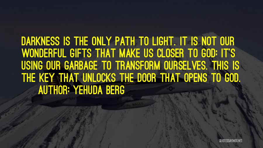 Yehuda Berg Quotes: Darkness Is The Only Path To Light. It Is Not Our Wonderful Gifts That Make Us Closer To God: It's