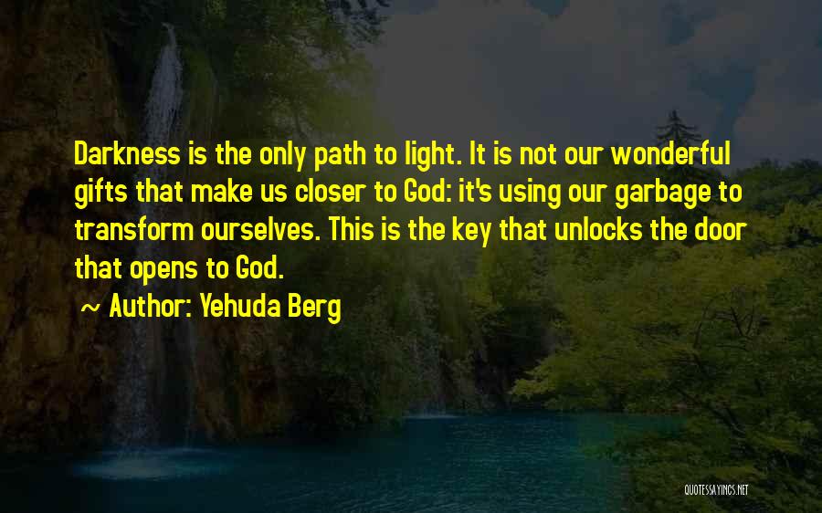 Yehuda Berg Quotes: Darkness Is The Only Path To Light. It Is Not Our Wonderful Gifts That Make Us Closer To God: It's