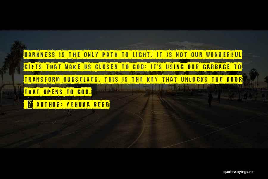 Yehuda Berg Quotes: Darkness Is The Only Path To Light. It Is Not Our Wonderful Gifts That Make Us Closer To God: It's