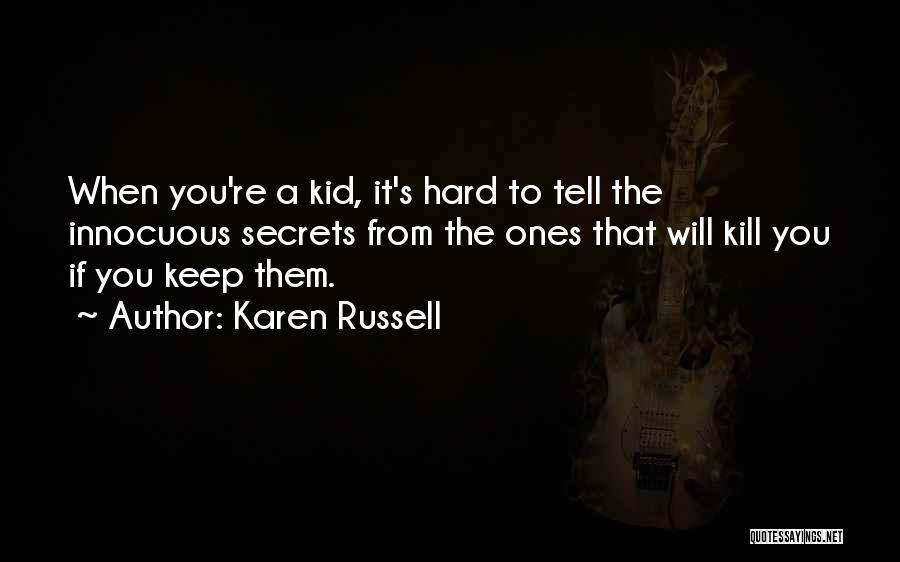 Karen Russell Quotes: When You're A Kid, It's Hard To Tell The Innocuous Secrets From The Ones That Will Kill You If You