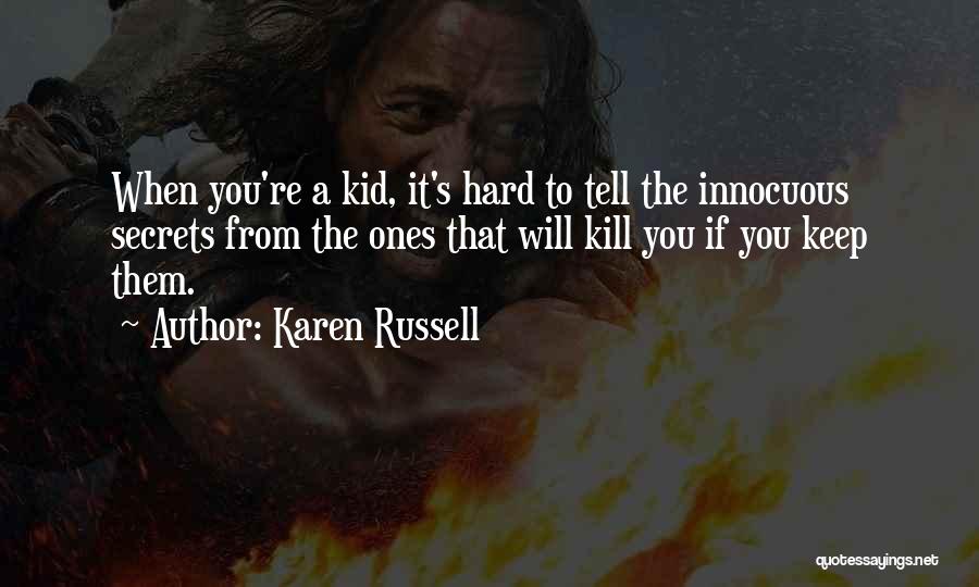 Karen Russell Quotes: When You're A Kid, It's Hard To Tell The Innocuous Secrets From The Ones That Will Kill You If You