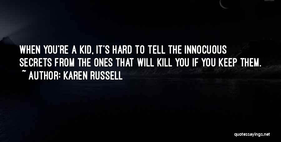 Karen Russell Quotes: When You're A Kid, It's Hard To Tell The Innocuous Secrets From The Ones That Will Kill You If You