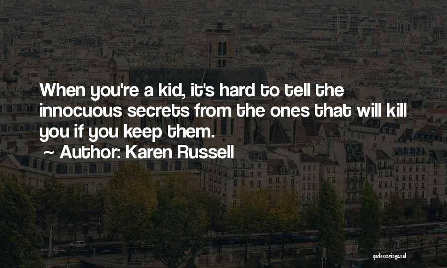 Karen Russell Quotes: When You're A Kid, It's Hard To Tell The Innocuous Secrets From The Ones That Will Kill You If You