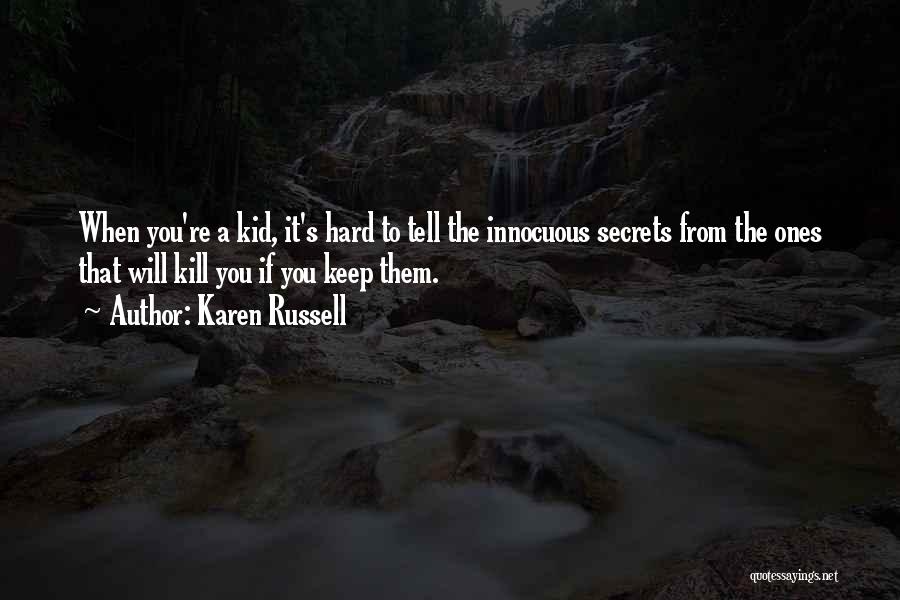 Karen Russell Quotes: When You're A Kid, It's Hard To Tell The Innocuous Secrets From The Ones That Will Kill You If You