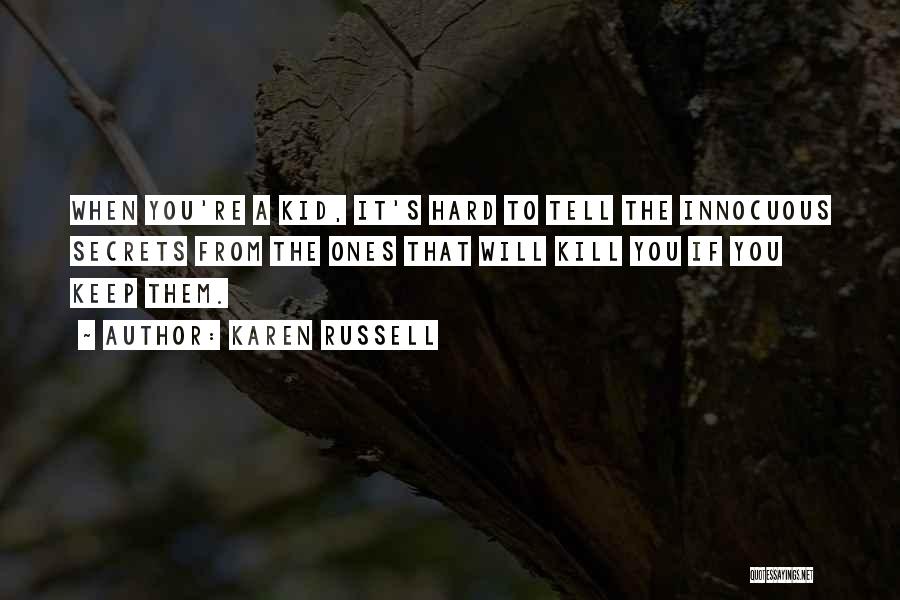 Karen Russell Quotes: When You're A Kid, It's Hard To Tell The Innocuous Secrets From The Ones That Will Kill You If You