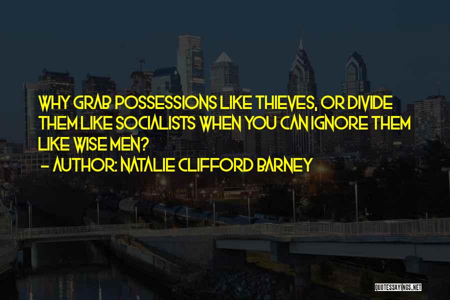 Natalie Clifford Barney Quotes: Why Grab Possessions Like Thieves, Or Divide Them Like Socialists When You Can Ignore Them Like Wise Men?