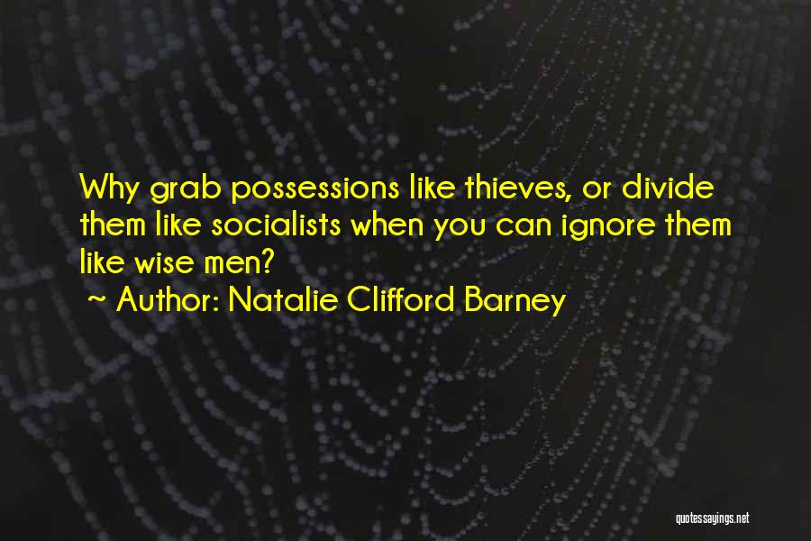 Natalie Clifford Barney Quotes: Why Grab Possessions Like Thieves, Or Divide Them Like Socialists When You Can Ignore Them Like Wise Men?