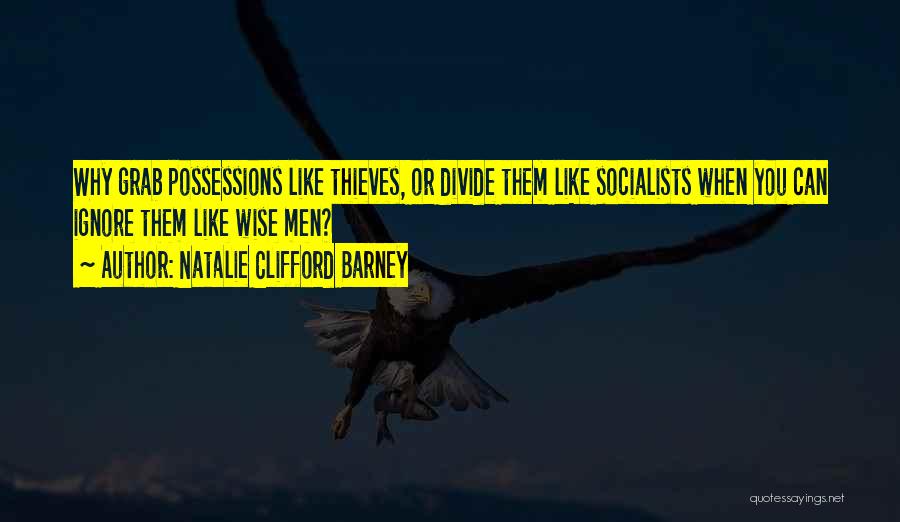 Natalie Clifford Barney Quotes: Why Grab Possessions Like Thieves, Or Divide Them Like Socialists When You Can Ignore Them Like Wise Men?