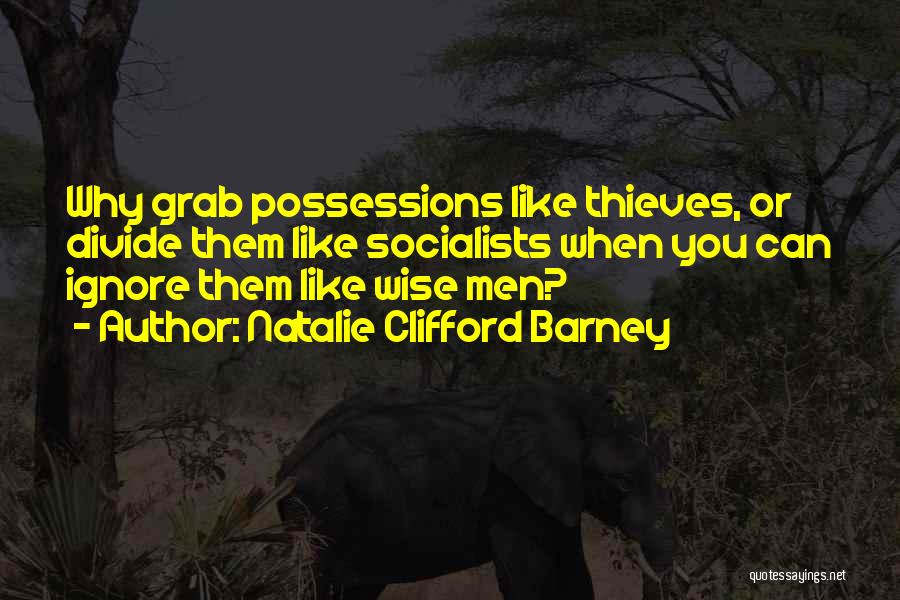 Natalie Clifford Barney Quotes: Why Grab Possessions Like Thieves, Or Divide Them Like Socialists When You Can Ignore Them Like Wise Men?