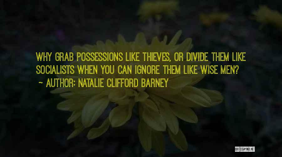 Natalie Clifford Barney Quotes: Why Grab Possessions Like Thieves, Or Divide Them Like Socialists When You Can Ignore Them Like Wise Men?