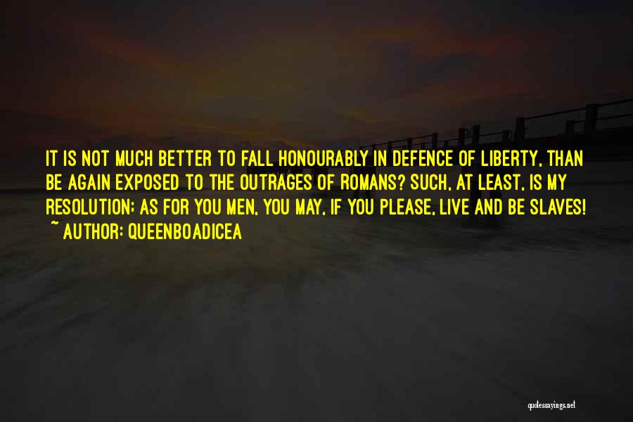 QueenBoadicea Quotes: It Is Not Much Better To Fall Honourably In Defence Of Liberty, Than Be Again Exposed To The Outrages Of
