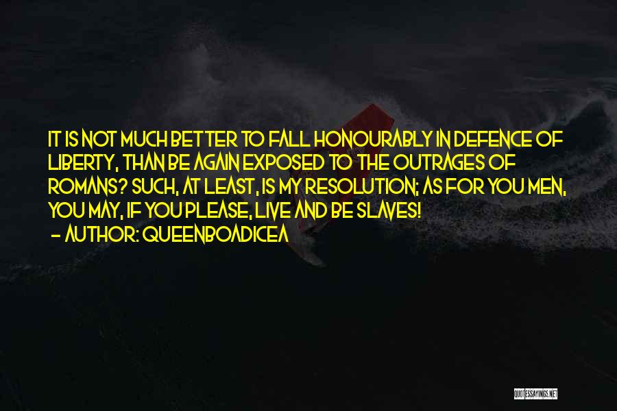 QueenBoadicea Quotes: It Is Not Much Better To Fall Honourably In Defence Of Liberty, Than Be Again Exposed To The Outrages Of