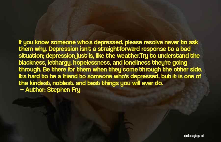 Stephen Fry Quotes: If You Know Someone Who's Depressed, Please Resolve Never To Ask Them Why. Depression Isn't A Straightforward Response To A