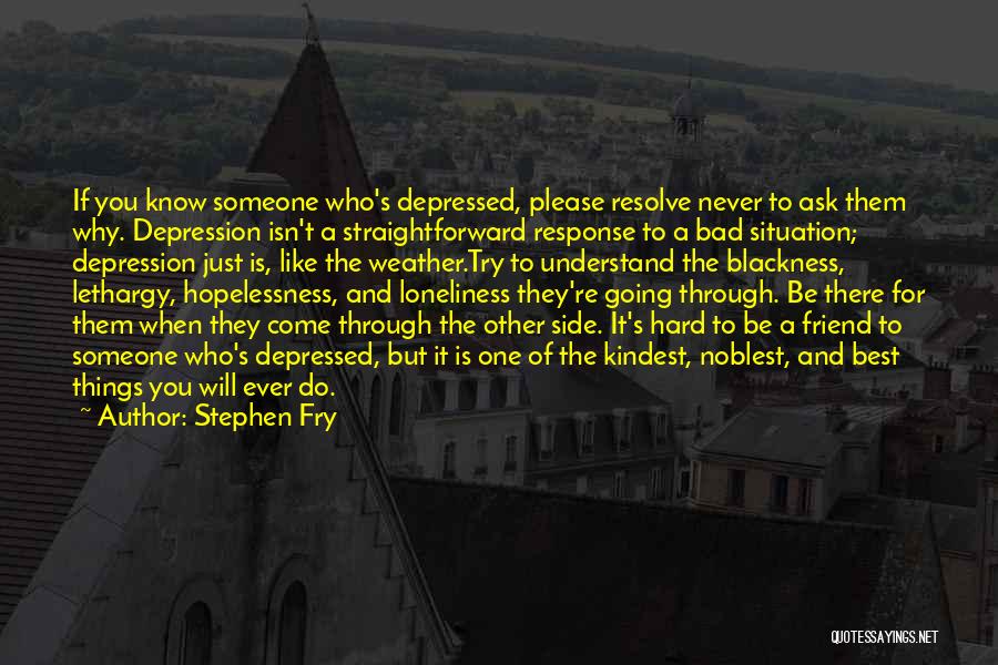 Stephen Fry Quotes: If You Know Someone Who's Depressed, Please Resolve Never To Ask Them Why. Depression Isn't A Straightforward Response To A