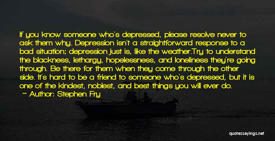 Stephen Fry Quotes: If You Know Someone Who's Depressed, Please Resolve Never To Ask Them Why. Depression Isn't A Straightforward Response To A