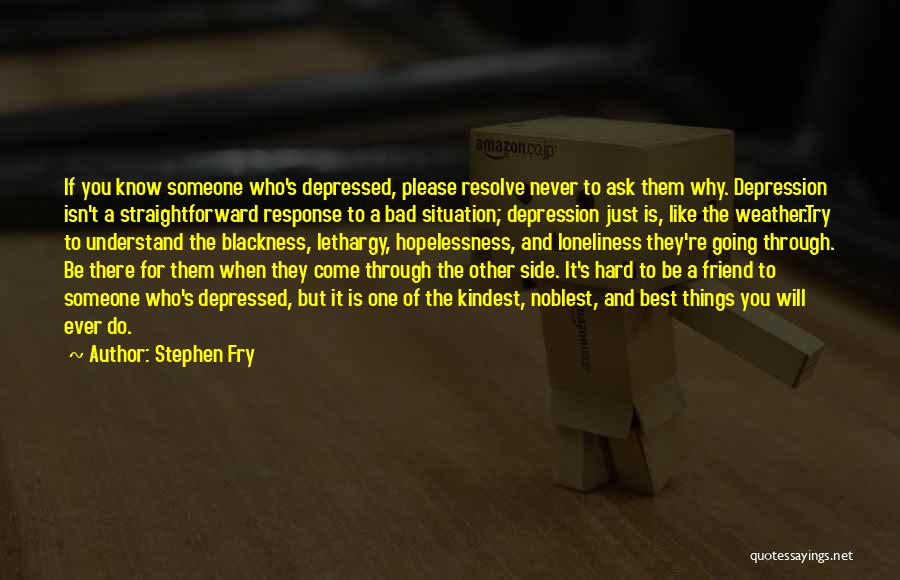 Stephen Fry Quotes: If You Know Someone Who's Depressed, Please Resolve Never To Ask Them Why. Depression Isn't A Straightforward Response To A