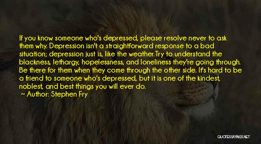 Stephen Fry Quotes: If You Know Someone Who's Depressed, Please Resolve Never To Ask Them Why. Depression Isn't A Straightforward Response To A