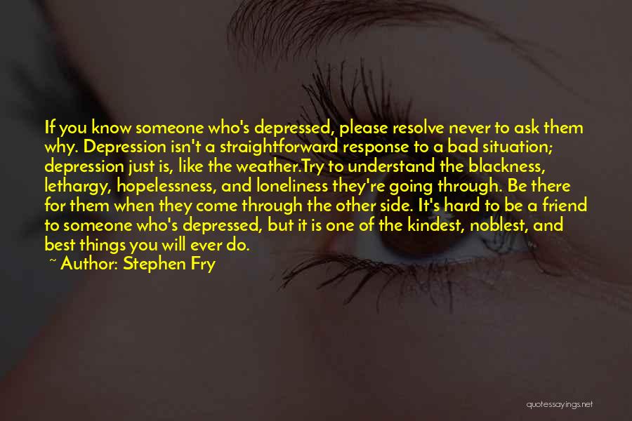 Stephen Fry Quotes: If You Know Someone Who's Depressed, Please Resolve Never To Ask Them Why. Depression Isn't A Straightforward Response To A