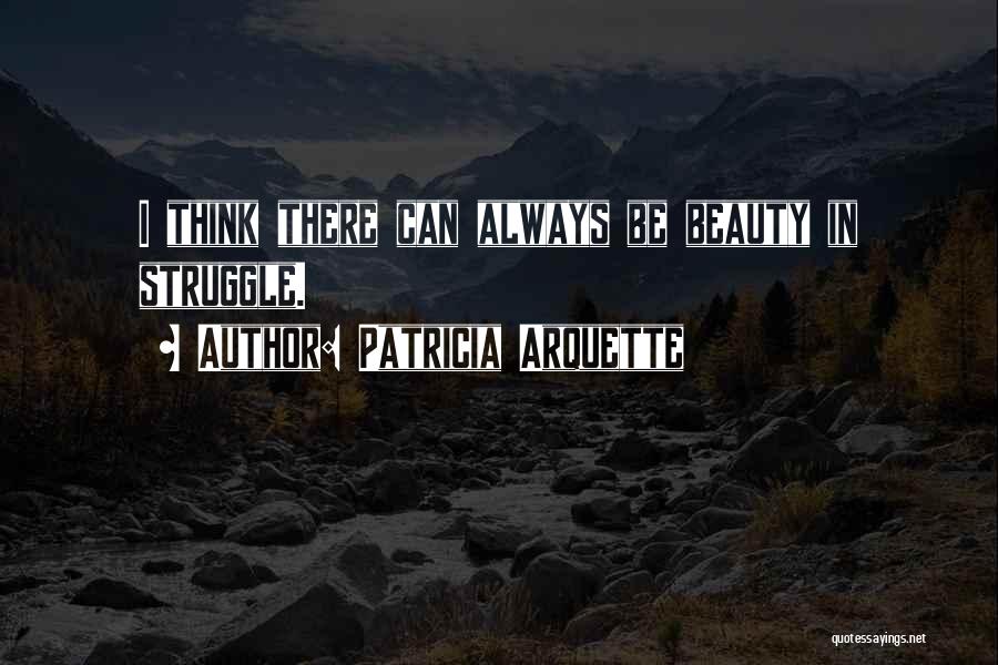 Patricia Arquette Quotes: I Think There Can Always Be Beauty In Struggle.