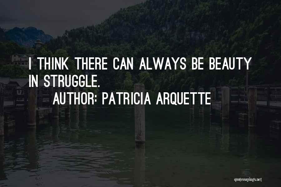 Patricia Arquette Quotes: I Think There Can Always Be Beauty In Struggle.