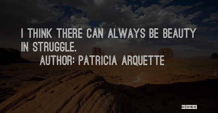 Patricia Arquette Quotes: I Think There Can Always Be Beauty In Struggle.
