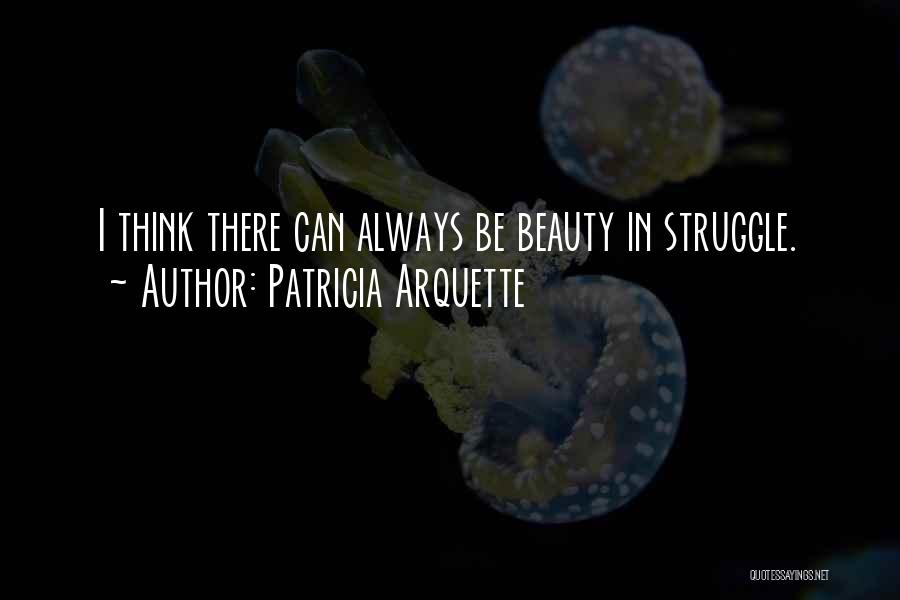 Patricia Arquette Quotes: I Think There Can Always Be Beauty In Struggle.