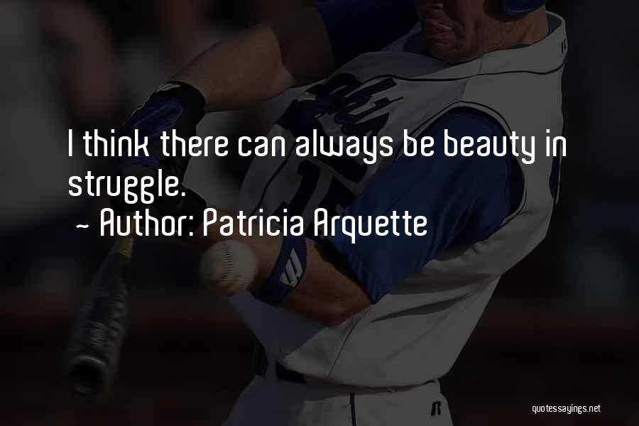 Patricia Arquette Quotes: I Think There Can Always Be Beauty In Struggle.