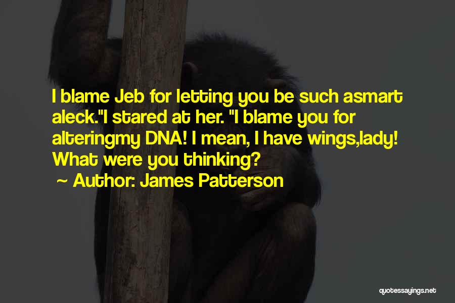James Patterson Quotes: I Blame Jeb For Letting You Be Such Asmart Aleck.i Stared At Her. I Blame You For Alteringmy Dna! I