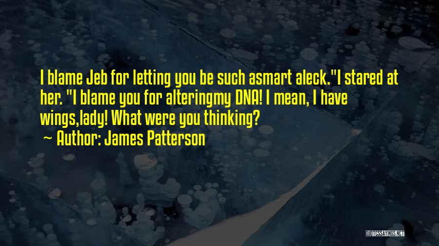 James Patterson Quotes: I Blame Jeb For Letting You Be Such Asmart Aleck.i Stared At Her. I Blame You For Alteringmy Dna! I