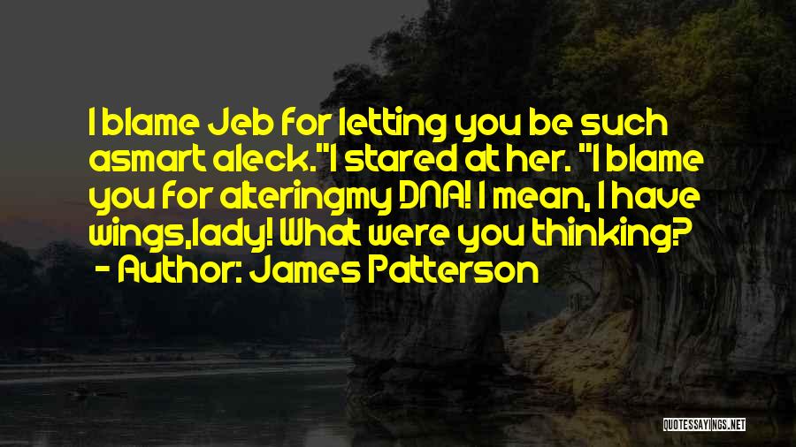 James Patterson Quotes: I Blame Jeb For Letting You Be Such Asmart Aleck.i Stared At Her. I Blame You For Alteringmy Dna! I