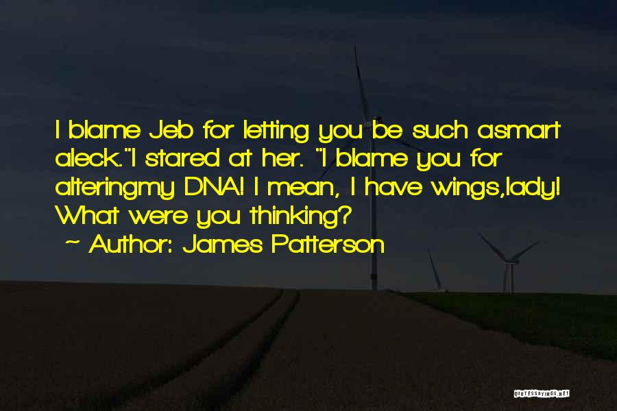 James Patterson Quotes: I Blame Jeb For Letting You Be Such Asmart Aleck.i Stared At Her. I Blame You For Alteringmy Dna! I
