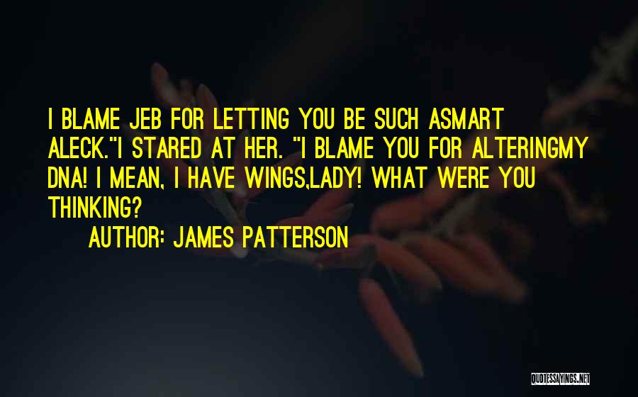 James Patterson Quotes: I Blame Jeb For Letting You Be Such Asmart Aleck.i Stared At Her. I Blame You For Alteringmy Dna! I